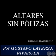 ALTARES SIN PÓLIZAS - Por GUSTAVO LATERZA RIVAROLA - Domingo, 21 de Abril de 2019